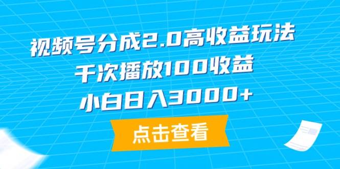 视频号分成2.0高收益玩法，千次播放100收益，小白日入3000+-吉祥副业