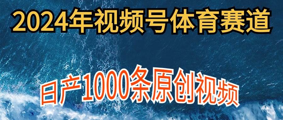 2024年体育赛道视频号，新手轻松操作， 日产1000条原创视频,多账号多撸分成-吉祥副业