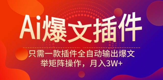 Ai爆文插件，只需一款插件全自动输出爆文，举矩阵操作，月入3W+-吉祥副业