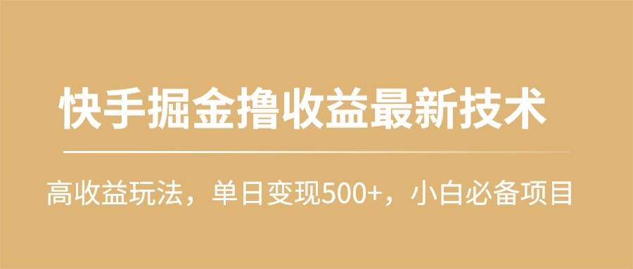 快手掘金撸收益最新技术，高收益玩法，单日变现500+，小白必备项目-吉祥副业
