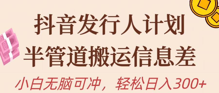 抖音发行人计划，半管道搬运，日入300+，新手小白无脑冲-吉祥副业