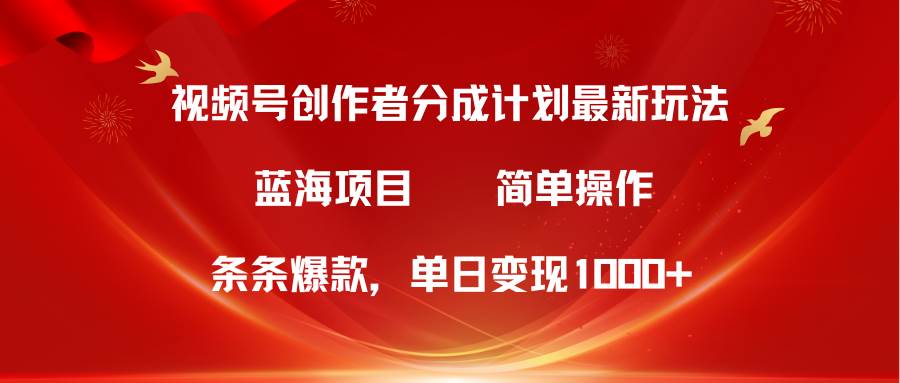 视频号创作者分成5.0，最新方法，条条爆款，简单无脑，单日变现1000+-吉祥副业