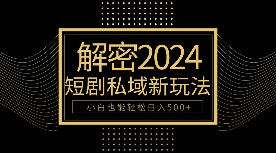 10分钟教会你2024玩转短剧私域变现，小白也能轻松日入500+-吉祥副业