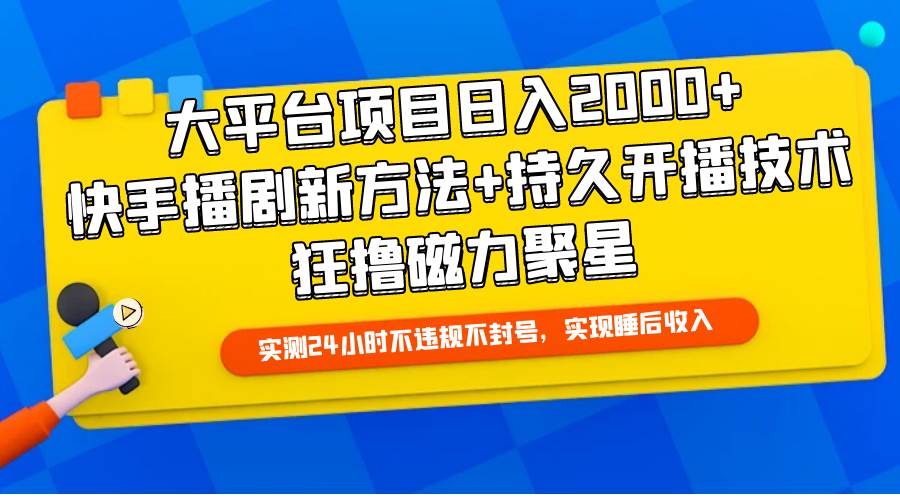 大平台项目日入2000+，快手播剧新方法+持久开播技术，狂撸磁力聚星-吉祥副业