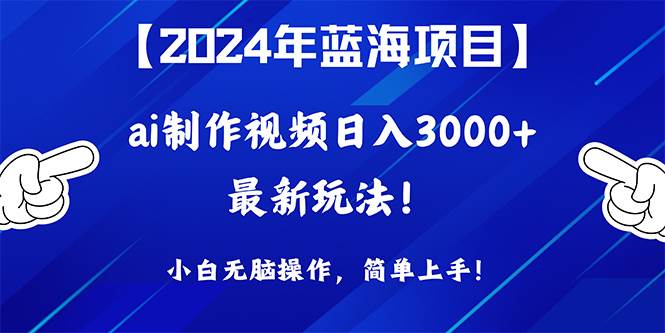 2024年蓝海项目，通过ai制作视频日入3000+，小白无脑操作，简单上手！-吉祥副业