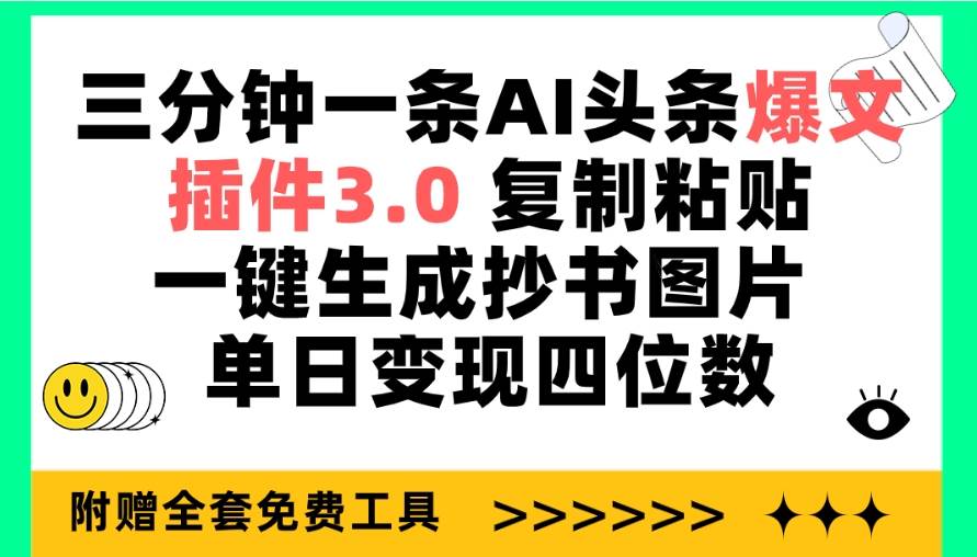 三分钟一条AI头条爆文，插件3.0 复制粘贴一键生成抄书图片 单日变现四位数-吉祥副业