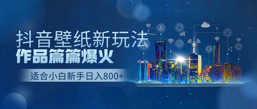 抖音壁纸号新玩法，作品篇篇爆火，日收益500+-吉祥副业
