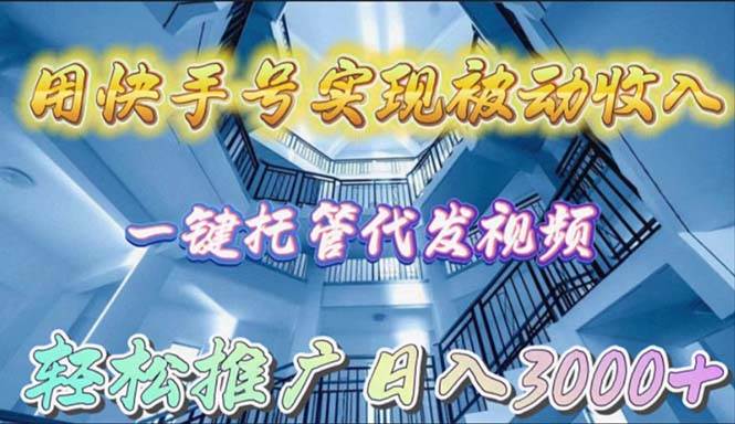 用快手号实现被动收入，一键托管代发视频，轻松推广日入3000+-吉祥副业