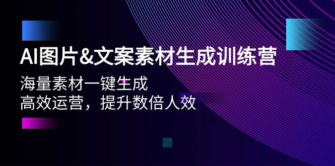 AI图片文案素材生成训练营，海量素材一键生成 高效运营 提升数倍人效-吉祥副业