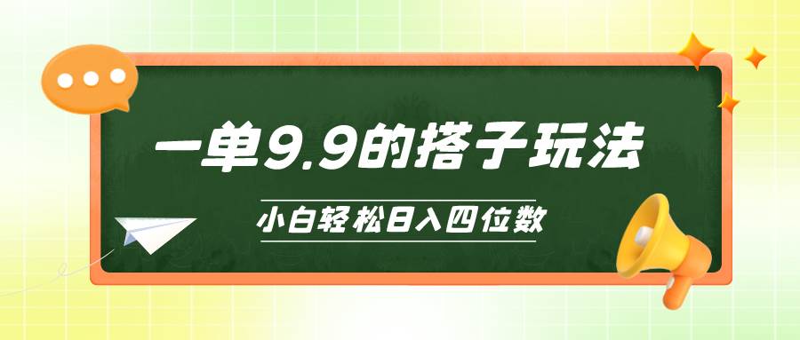 小白也能轻松玩转的搭子项目，一单9.9，日入四位数-吉祥副业
