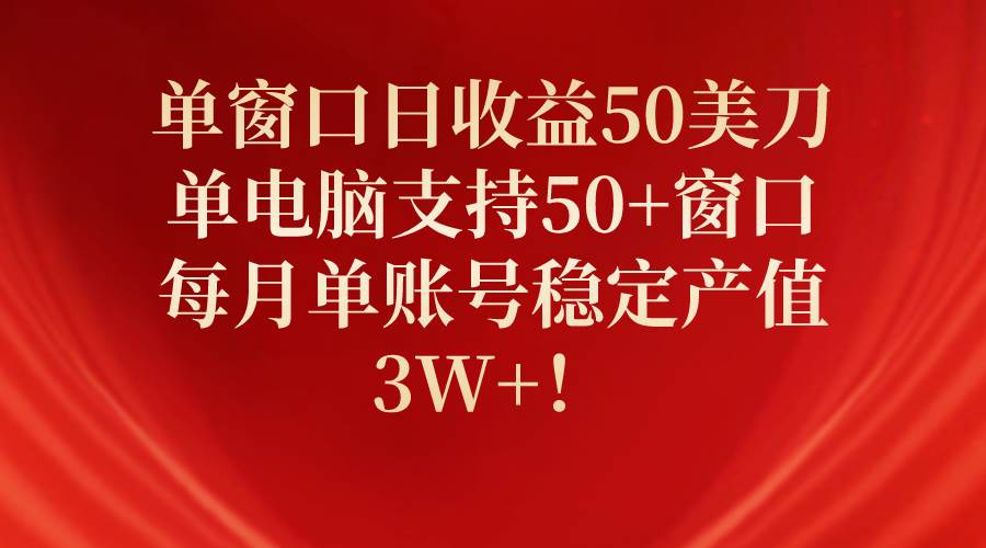 单窗口日收益50美刀，单电脑支持50+窗口，每月单账号稳定产值3W+！-吉祥副业