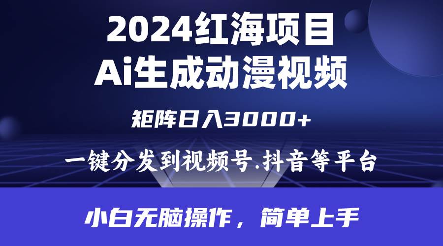 2024年红海项目.通过ai制作动漫视频.每天几分钟。日入3000+.小白无脑操…-吉祥副业