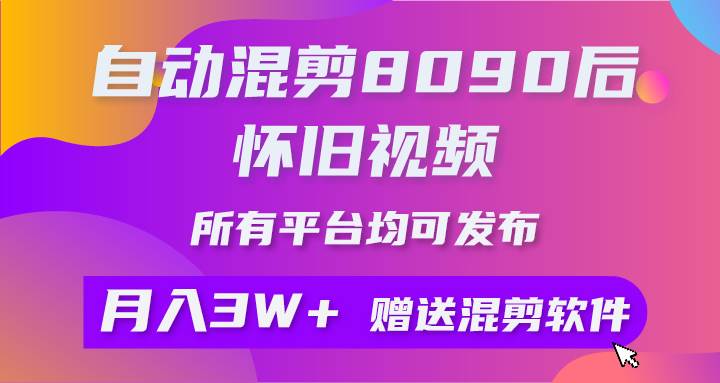 自动混剪8090后怀旧视频，所有平台均可发布，矩阵操作月入3W+附工具+素材-吉祥副业