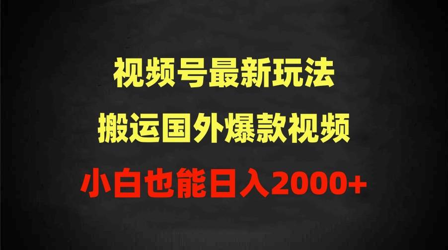 2024视频号最新玩法，搬运国外爆款视频，100%过原创，小白也能日入2000+-吉祥副业