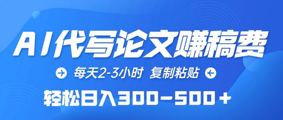 AI代写论文赚稿费，每天2-3小时，复制粘贴，轻松日入300-500＋-吉祥副业