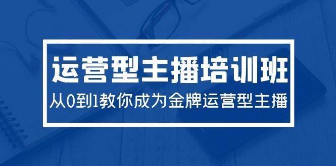2024运营型主播培训班：从0到1教你成为金牌运营型主播（29节课）-吉祥副业
