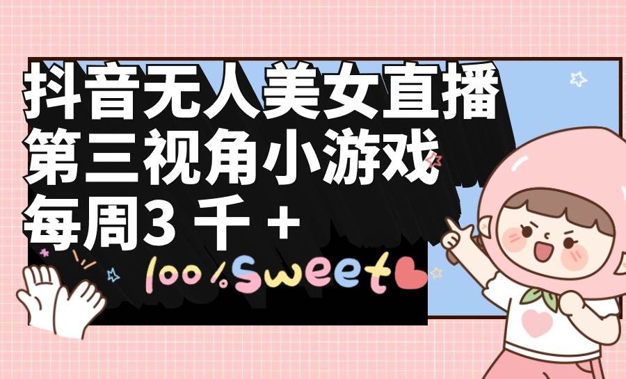 抖音无人美女直播，第三视角小游戏，每周收益3000+-吉祥副业