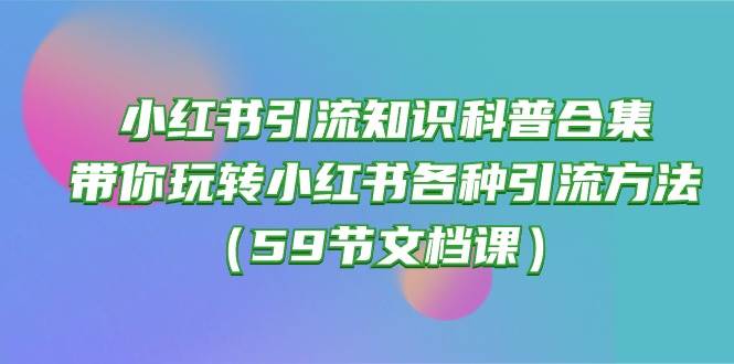 小红书引流知识科普合集，带你玩转小红书各种引流方法（59节文档课）-吉祥副业