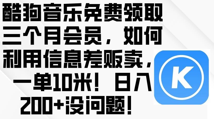 酷狗音乐免费领取三个月会员，利用信息差贩卖，一单10米！日入200+没问题-吉祥副业