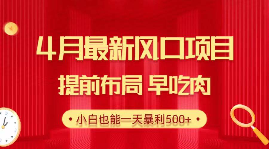 28.4月最新风口项目，提前布局早吃肉，小白也能一天暴利500+-吉祥副业