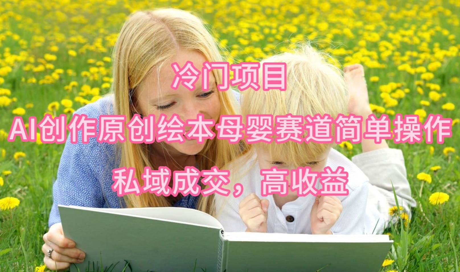 冷门项目，AI创作原创绘本母婴赛道简单操作，私域成交，高收益-吉祥副业