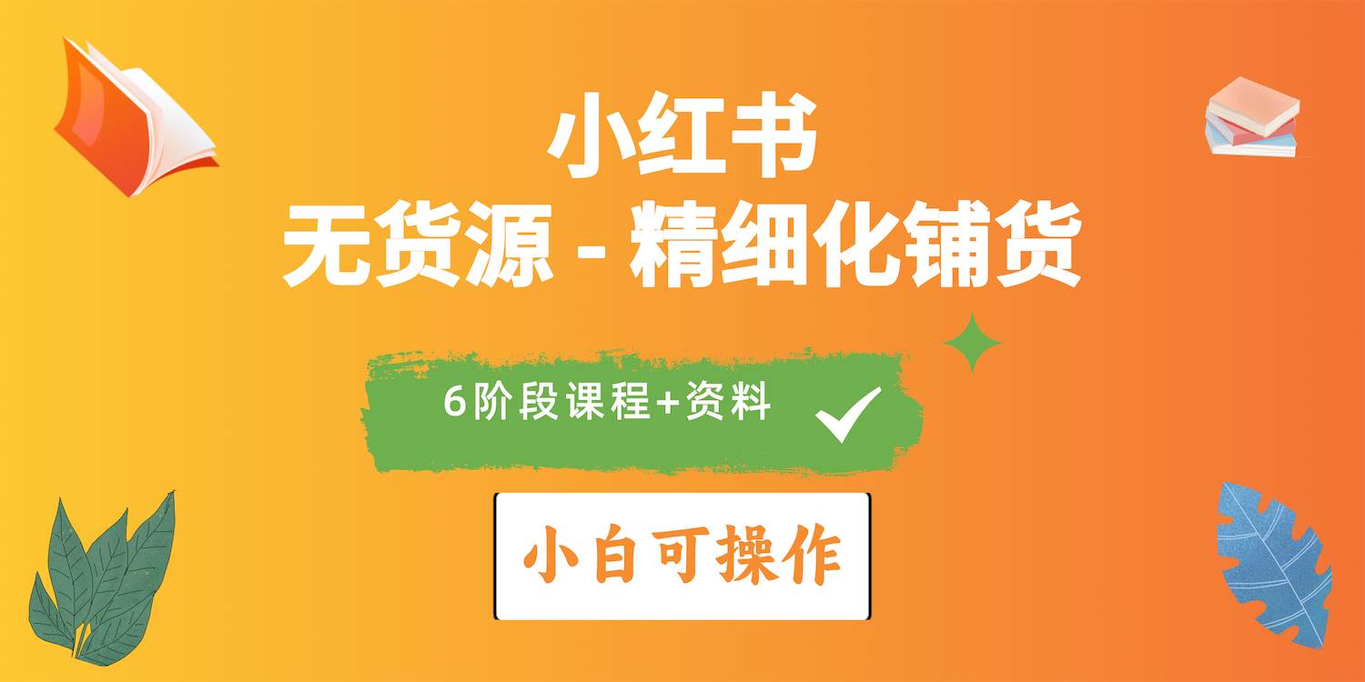 2024小红书电商风口正盛，全优质课程、适合小白（无货源）精细化铺货实战-吉祥副业