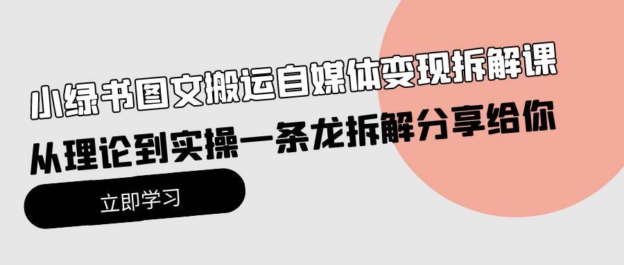 小绿书图文搬运自媒体变现拆解课，从理论到实操一条龙拆解分享给你-吉祥副业