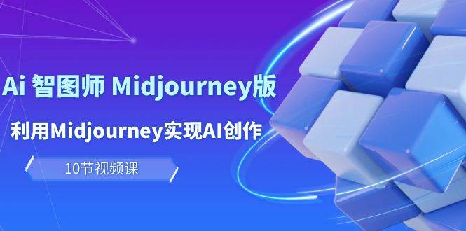 玩赚Ai 智图师 Midjourney版：利用Midjourney实现AI创作及变现（10节课）-吉祥副业