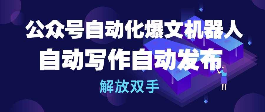 公众号流量主自动化爆文机器人，自动写作自动发布，解放双手-吉祥副业