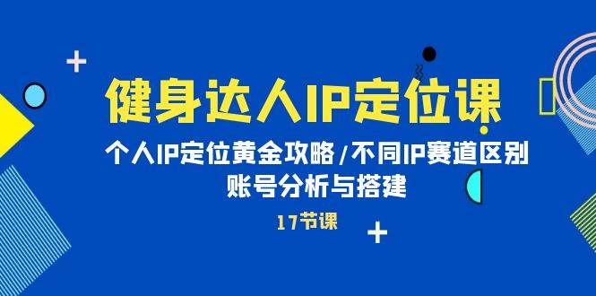 健身达人IP定位课：个人IP定位黄金攻略/不同IP赛道区别/账号分析与搭建-吉祥副业
