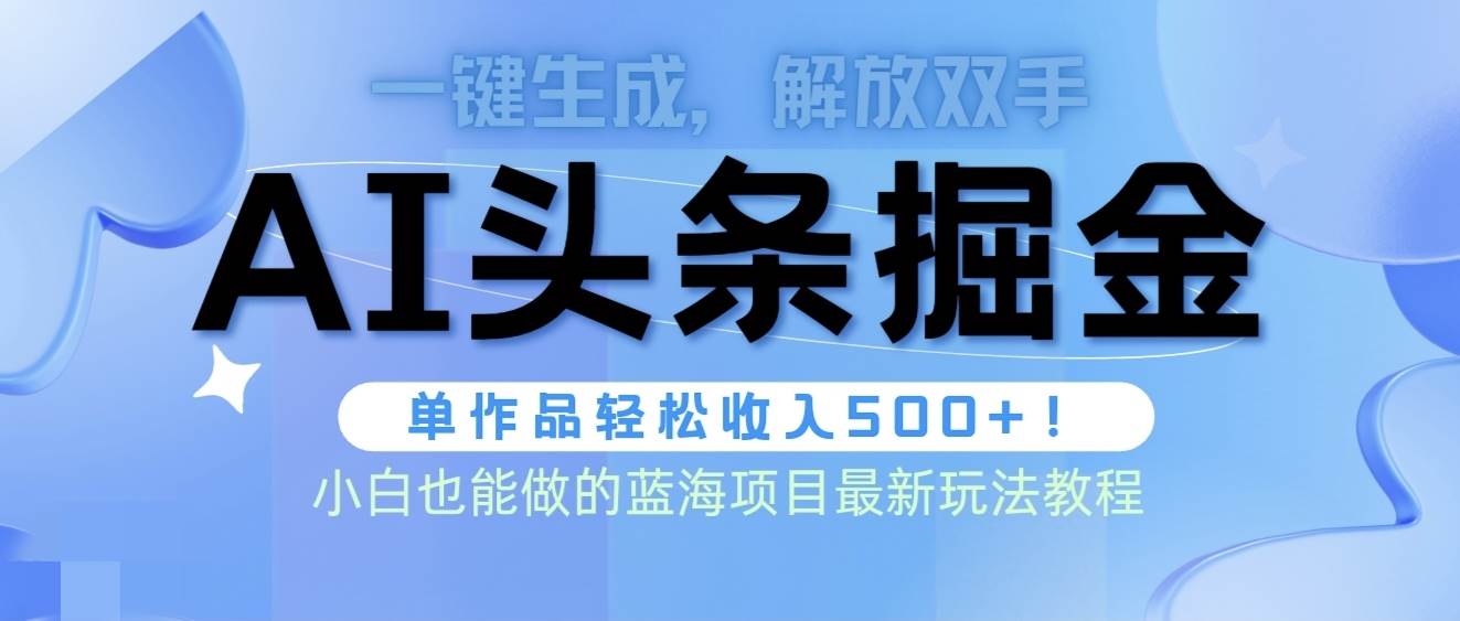 头条AI掘金术最新玩法，全AI制作无需人工修稿，一键生成单篇文章收益500+-吉祥副业