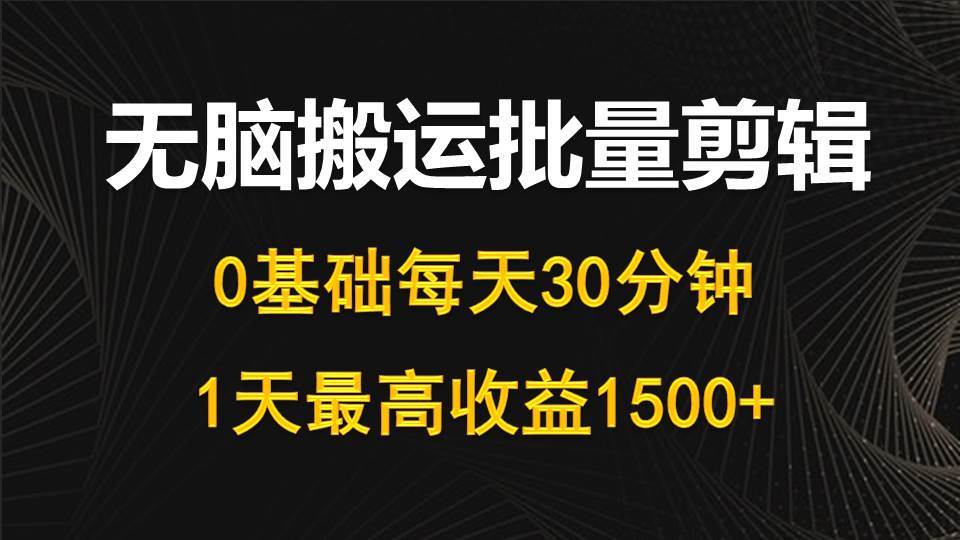 每天30分钟，0基础无脑搬运批量剪辑，1天最高收益1500+-吉祥副业