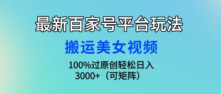 最新百家号平台玩法，搬运美女视频100%过原创大揭秘，轻松日入3000+（可…-吉祥副业