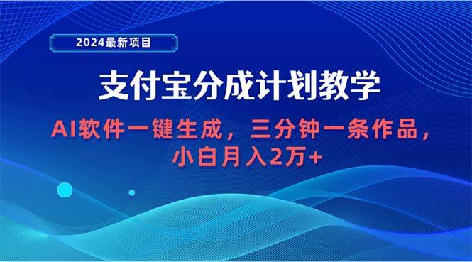 2024最新项目，支付宝分成计划 AI软件一键生成，三分钟一条作品，小白月...-吉祥副业