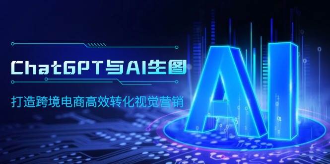ChatGPT与AI生图，打造跨境电商高效转化视觉营销-吉祥副业