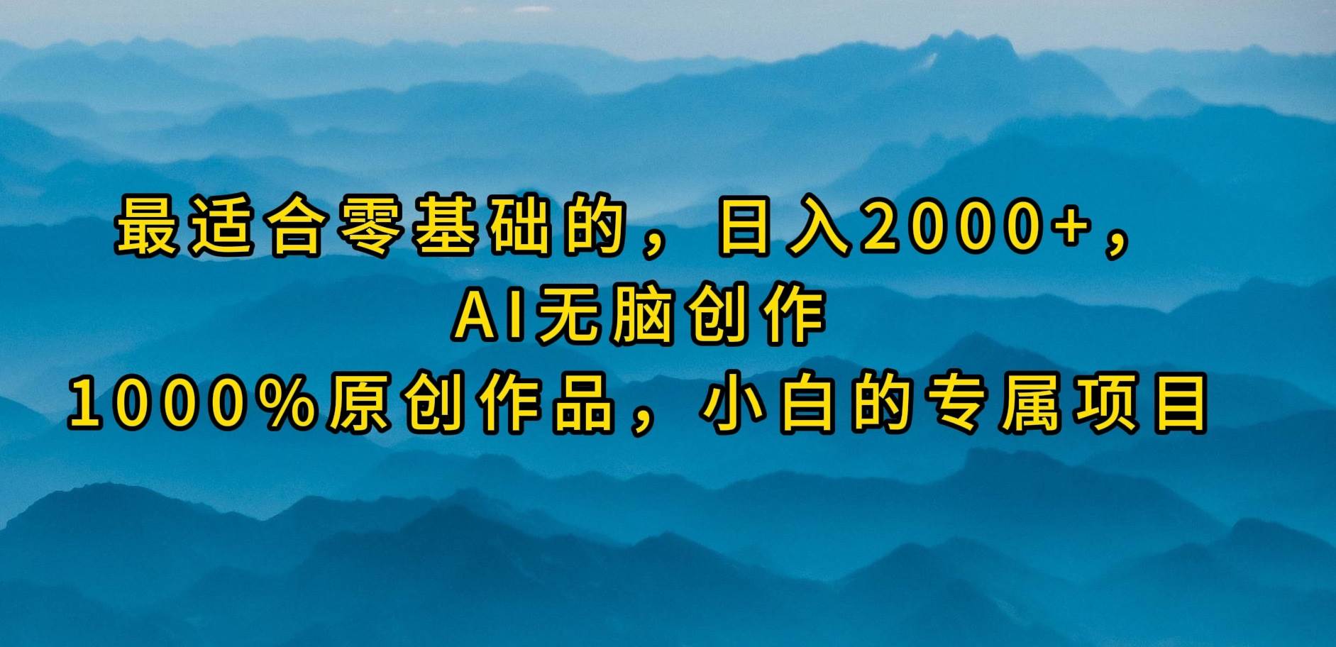 最适合零基础的，日入2000+，AI无脑创作，100%原创作品，小白的专属项目-吉祥副业
