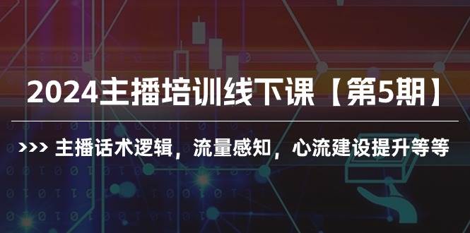 2024主播培训线下课【第5期】主播话术逻辑，流量感知，心流建设提升等等-吉祥副业