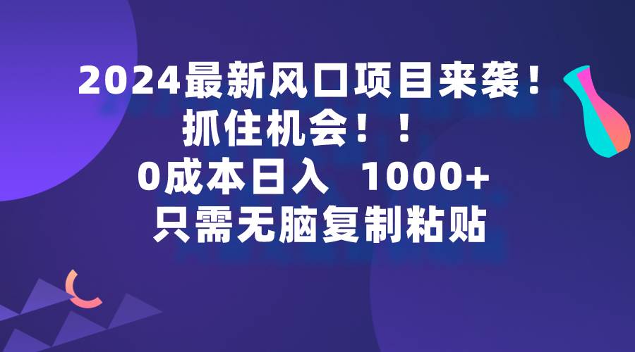 2024最新风口项目来袭，抓住机会，0成本一部手机日入1000+，只需无脑复…-吉祥副业