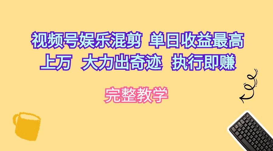 视频号娱乐混剪  单日收益最高上万   大力出奇迹   执行即赚-吉祥副业