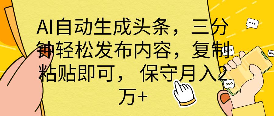 AI自动生成头条，三分钟轻松发布内容，复制粘贴即可， 保底月入2万+-吉祥副业