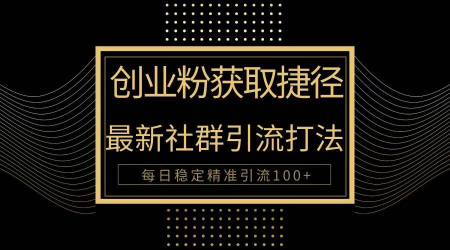 创业粉捷径！最新被动引流方法大揭秘，实现每日100+精准引流-吉祥副业