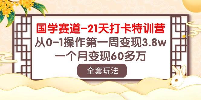 国学 赛道-21天打卡特训营：从0-1操作第一周变现3.8w，一个月变现60多万-吉祥副业