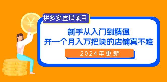 拼多多虚拟项目：入门到精通，开一个月入万把块的店铺 真不难（24年更新）-吉祥副业