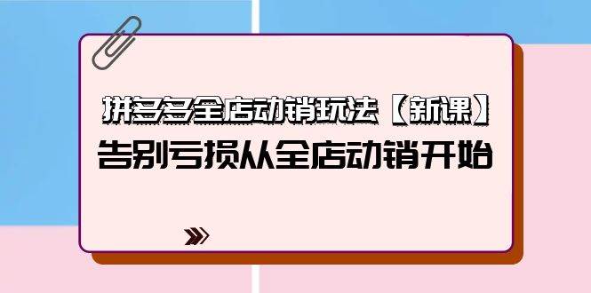 拼多多全店动销玩法【新课】，告别亏损从全店动销开始（4节视频课）-吉祥副业