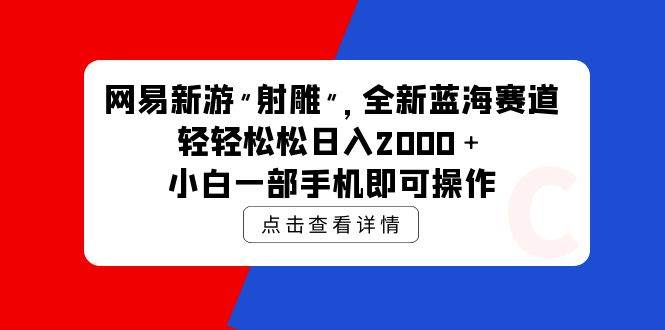网易新游 射雕 全新蓝海赛道，轻松日入2000＋小白一部手机即可操作-吉祥副业