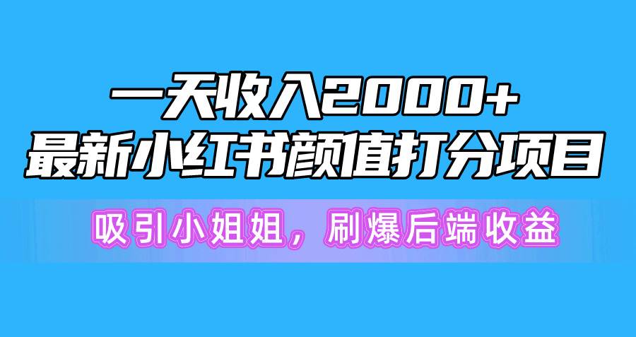 一天收入2000+，最新小红书颜值打分项目，吸引小姐姐，刷爆后端收益-吉祥副业