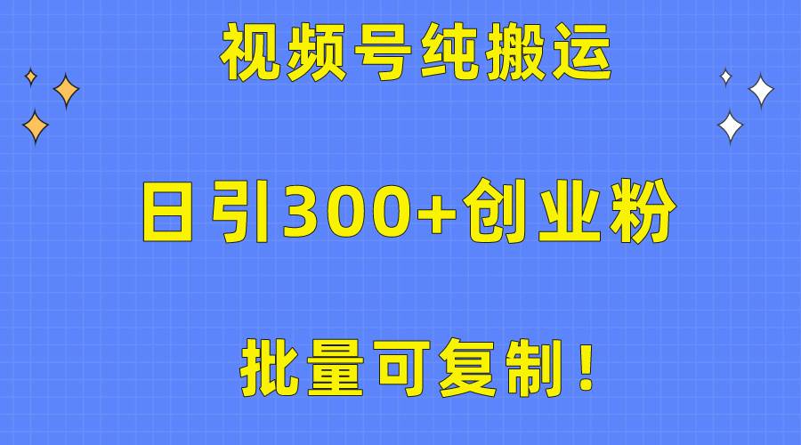 批量可复制！视频号纯搬运日引300+创业粉教程！-吉祥副业