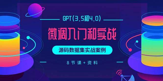 GPT(3.5和4.0)微调入门和实战，源码数据集实战案例（8节课+资料）-吉祥副业