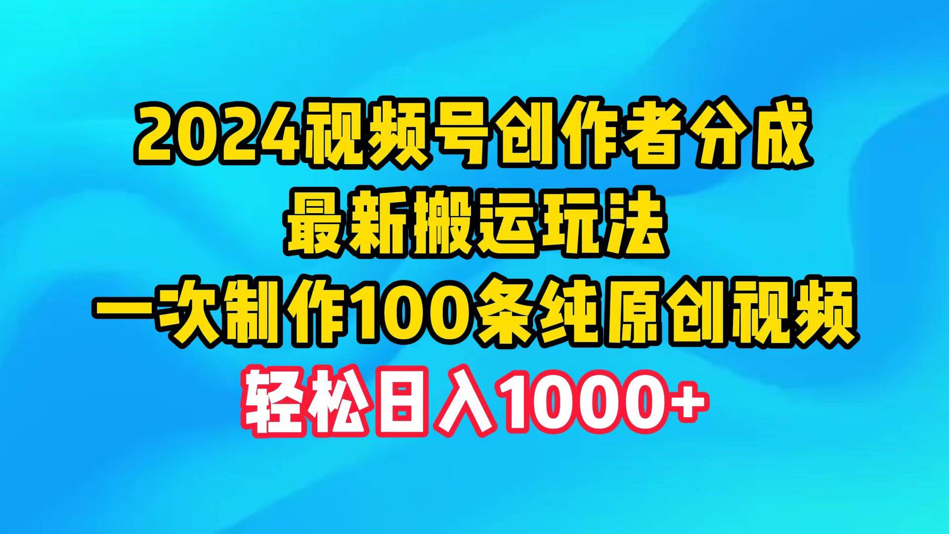 2024视频号创作者分成，最新搬运玩法，一次制作100条纯原创视频，日入1000+-吉祥副业