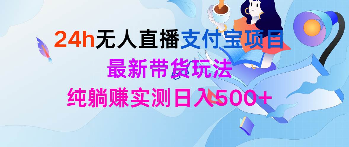 24h无人直播支付宝项目,最新带货玩法,纯躺赚实测日入500+-吉祥副业